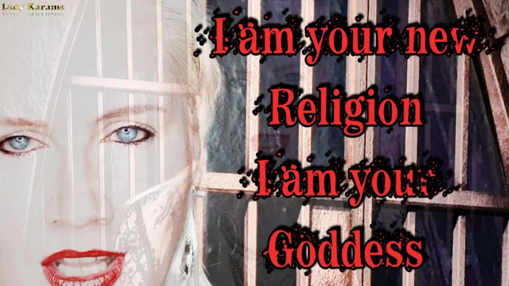 I am your new Religion, I am your Goddess